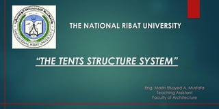 THE NATIONAL RIBAT UNIVERSITY
Eng. Mazin Elsayed A. Mustafa
Teaching Assistant
Faculty of Architecture
“THE TENTS STRUCTURE SYSTEM”
 