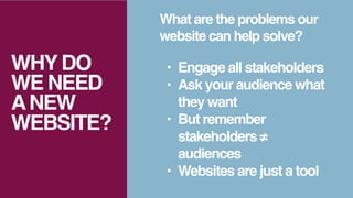 • Engage all stakeholders
• Ask your audience what
they want
• But remember
stakeholders ≠
audiences
• Websites are just a...