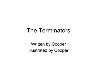 The Terminators Written by Cooper Illustrated by Cooper 
