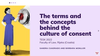 The terms and

the concepts

behind the

culture of consent
TESK 2022
Faculty of Law, Rijeka (Croatia)
SANDRA CUADRADO AND BÁRBARA MONLLOR
 