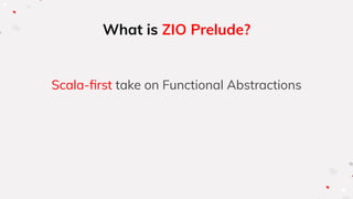 What is ZIO Prelude?
Scala-ﬁrst take on Functional Abstractions
 
