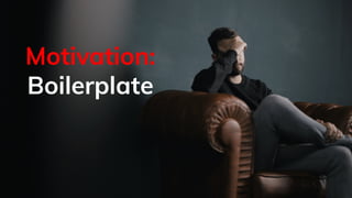 Motivation:
Boilerplate
 