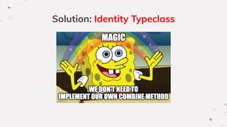 Solution: Identity Typeclass
 