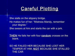 Careful Plotting
She stalls on the slippery bridge.
He makes fun of her: “Mistress Mandy, remember
  your degree.”
She swears at him and starts the car with a jerk.

THEN He fails her with four random crosses on the
  blank.

SO HE FAILED HER BECAUSE SHE LOST HER
  TEMPER AT HIM, NOT BECAUSE SHE STALLED
  THE CAR
 