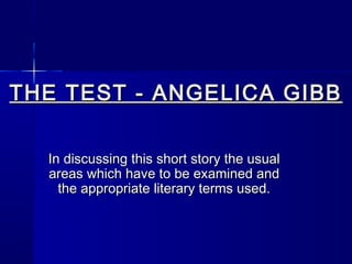 THE TEST - ANGELICA GIBB

  In discussing this short story the usual
  areas which have to be examined and
    the appropriate literary terms used.
 