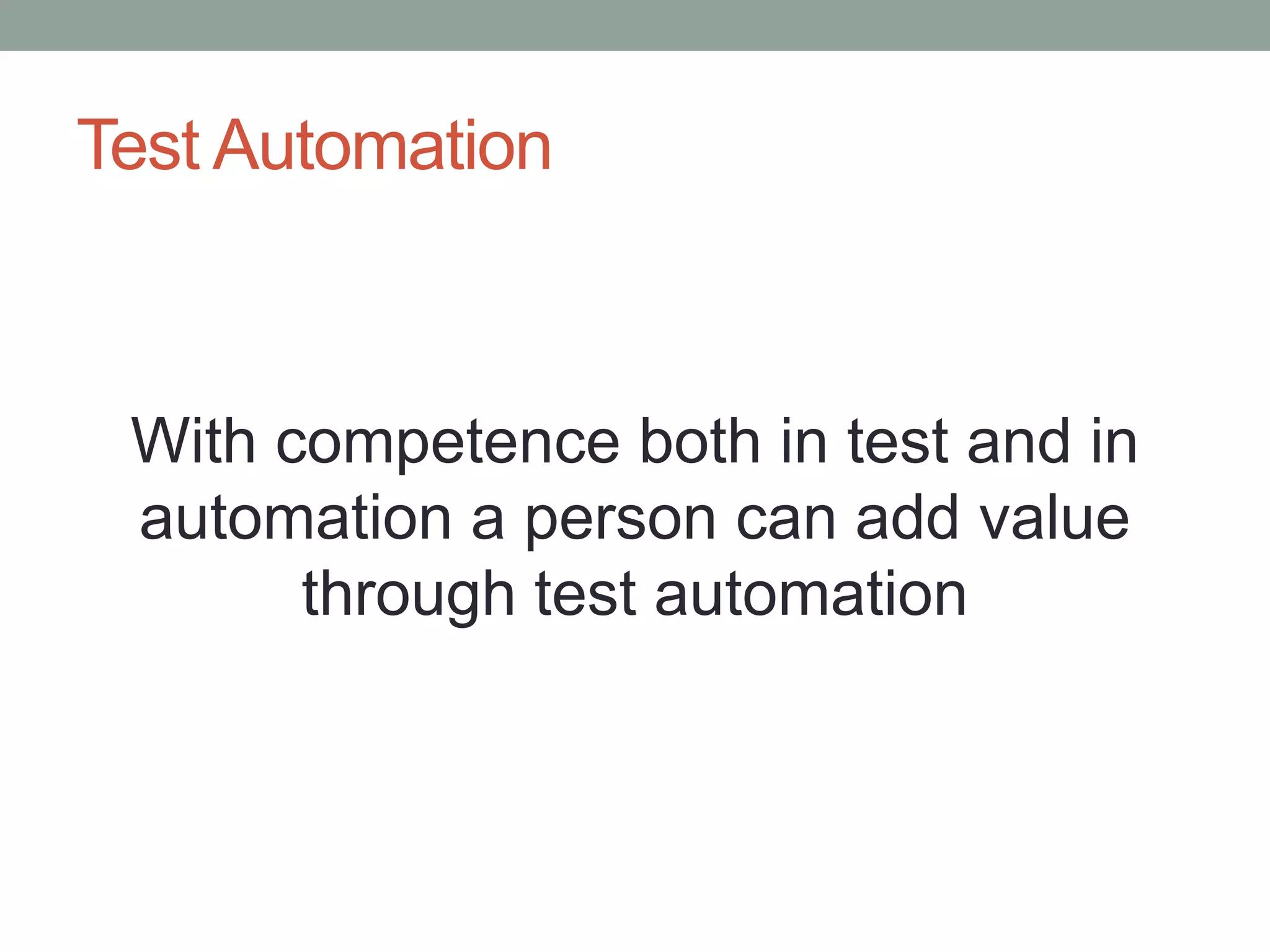 Test Automation
With competence both in test and in
automation a person can add value
through test automation
 