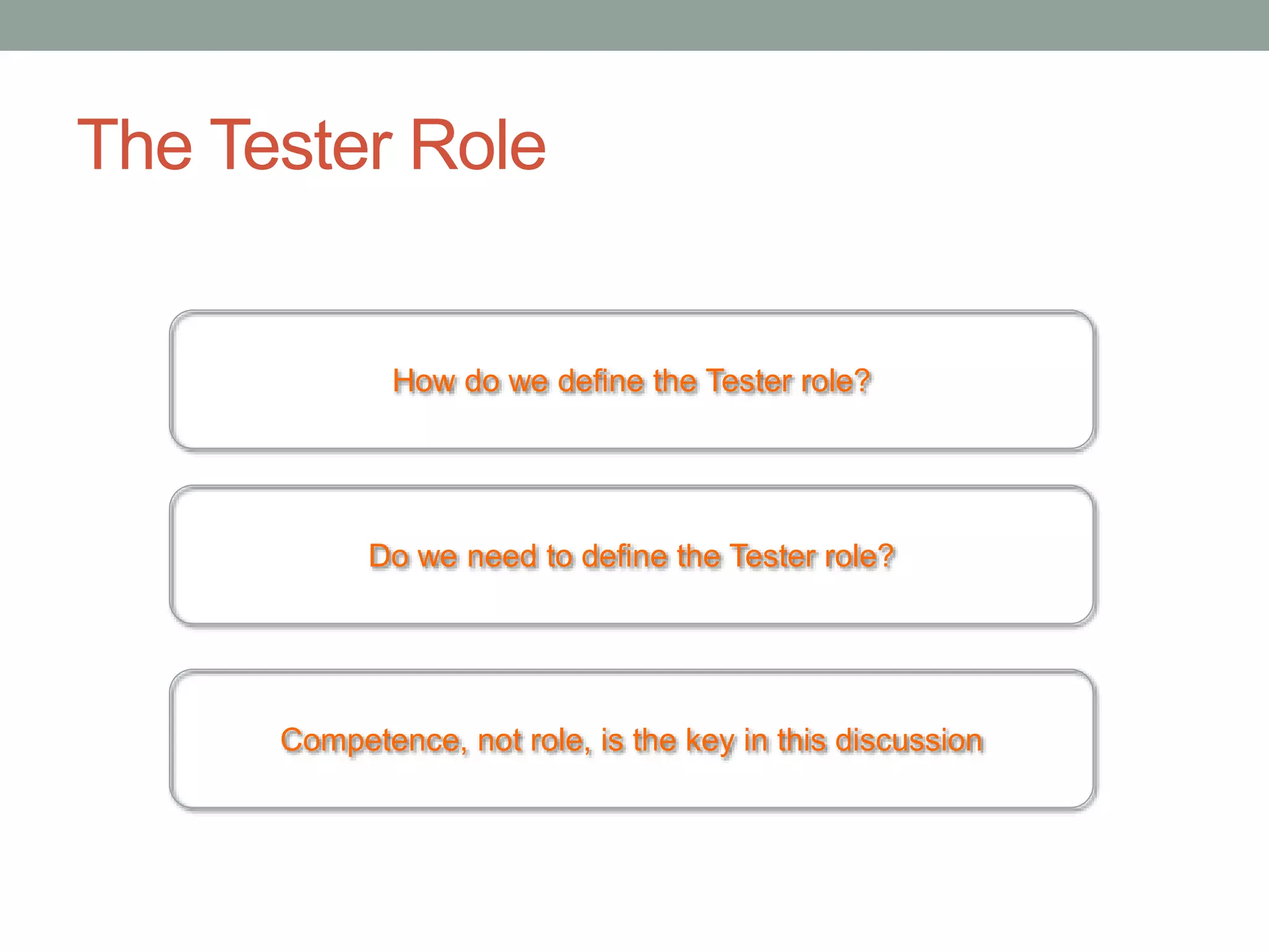 The Tester Role
How do we define the Tester role?
Do we need to define the Tester role?
Competence, not role, is the key in this discussion
 
