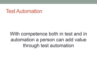 Test Automation
With competence both in test and in
automation a person can add value
through test automation
 