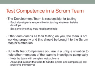 Test Competence in a Scrum Team
• The Development Team is responsible for testing
• Each developer is responsible for test...