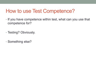 How to use Test Competence?
• If you have competence within test, what can you use that
competence for?
• Testing? Obvious...