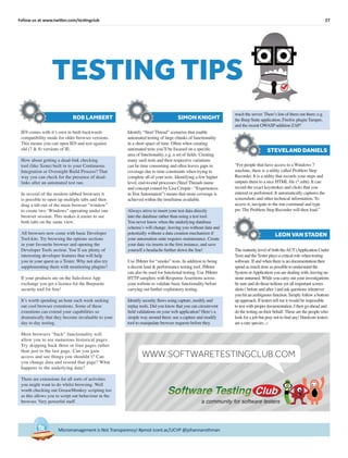 27Follow us at www.twitter.com/testingclub
Micromanagement is Not Transparency! #pmot icont.ac/UCVP @johannarothman
TESTING TIPS
“For people that have access to a Windows 7
machine, there is a utility called Problem Step
Recorder. It is a utility that records your steps and
outputs them to a nice HTML ﬁle (*.mht). It can
record the exact keystrokes and clicks that you
entered or performed. It automatically captures the
screenshots and other technical information. To
access it, navigate to the run command and type
psr. The Problem Step Recorder will then load.”
STEVELAND DANIELS
IE9 comes with it’s own in built backwards
compatibility mode for older browser versions.
This means you can open IE9 and test against
old (7 & 8) versions of IE.
How about getting a dead-link checking
tool (like Xenu) built in to your Continuous
Integration or Overnight Build Process? That
way you can check for the presence of dead-
links after an automated test run.
In several of the modern tabbed browsers it
is possible to open up multiple tabs and then
drag a tab out of the main browser “window”
to create two ‘Windows” operating under one
browser session. This makes it easier to see
both tabs on the same view.
All browsers now come with basic Developer
Tool-kits. Try browsing the options sections
in your favourite browser and opening the
Developer Tools section. You’ll see plenty of
interesting developer features that will help
you in your quest as a Tester. Why not also try
supplementing them with monitoring plugins?
If your products are on the Salesforce App
exchange you get a licence for the Burpsuite
security tool for free!
It’s worth spending an hour each week seeking
out cool browser extentions. Some of these
extentions can extend your capabilities so
dramatically that they become invaluable to your
day to day testing.
Most browsers “back” functionality will
allow you to see numerous historical pages.
Try skipping back three or four pages rather
than just to the last page. Can you gain
access and see things you shouldn’t? Can
you change data and resend that page? What
happens to the underlying data?
There are extensions for all sorts of activities
you might want to do whilst browsing. Well
worth checking out GreaseMonkey scripting too
as this allows you to script out behaviour in the
browser. Very powerful stuff.
ROB LAMBERT
Identify “Steel Thread” scenarios that enable
automated testing of large chunks of functionality
in a short space of time. Often when creating
automated tests you’ll be focused on a speciﬁc
area of functionality, e.g. a set of ﬁelds. Creating
many such tests and their respective variations
can be time consuming and often leaves gaps in
coverage due to time constraints when trying to
complete all of your tests. Identifying a few higher
level, end-to-end processes (Steel Threads name
and concept coined by Lisa Crispin - “Experiences
in Test Automation”) means that more coverage is
achieved within the timeframe available.
Always strive to insert your test data directly
into the database rather than using a test tool.
You never know when the underlying database
schema’s will change, leaving you without data and
potentially without a data creation mechanism if
your automation suite requires maintenance. Create
your data via inserts in the ﬁrst instance, and save
yourself a headache further down the line!
Use JMeter for “smoke” tests. In addition to being
a decent load & performance testing tool, JMeter
can also be used for functional testing. Use JMeter
HTTP samplers with Response Assertions across
your website to validate basic functionality before
carrying out further exploratory testing.
Identify security ﬂaws using capture, modify and
replay tools. Did you know that you can circumvent
ﬁeld validations on your web application? Here’s a
simple way around them: use a capture and modify
tool to manipulate browser requests before they
SIMON KNIGHT
The maturity level of both theAUT (Application Under
Test) and the Tester plays a critical role when testing
software. If and when there is no documentation then
spend as much time as possible to understand the
System orApplication you are dealing with, leaving no
stone unturned. While you carry out your investigations
be sure and do those tedious yet all important screen
shots ( before and after ) and ask questions whenever
you hit an ambiguous function. Simply follow a bottom
up approach. If testers tell me it would be impossible
to test with proper documentation, I then go ahead and
do the testing on their behalf. These are the people who
look for a job but pray not to ﬁnd any! Hardcore testers
are a rare species. □
LEON VAN STADEN
reach the server. There’s lots of them out there; e.g.
the Burp Suite application, Firefox plugin Tamper,
and the recent OWASP addition ZAP!
a community for software testers
WWW.SOFTWARETESTINGCLUB.COM
 