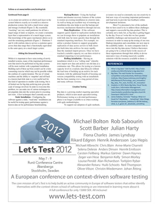 9Follow us at www.twitter.com/testingclub
Continued from page 8
us to create test archives in which each layer in the
system behaves exactly as it would in a massive
production system, but with a much lower setup
and storage overhead (Figure 2). By essentially
“mocking” out very small partitions for all but a
target range of dates or imports, we create a metadata
layer that is representative of a much larger system.
Our knowledge of the query mechanism allows us to
seed the remaining partitions (Figure 2 - Partitions 3
and 4) with realistic data to service a customer query
across that data range that is functionally equivalent
to the same query on a much larger system.
Hitting the Ground Running
Whilst it is important to have some testing of newly
installed systems, many of the important performance
tests that need to be performed on big data systems
will be more realistic with a populated installation.
Building each of these up from scratch can be a time
consuming exercise which may not be possible within
the conﬁnes of a sprint iteration. The use of virtual
machines and the ability to ‘snapshot’and roll back
to a known hard disk state is a very useful tool for
this kind of operation in smaller scale testing, but is
of limited use for big-data archiving tests given the
scale of storage involved. In order to overcome this
problem, we can make use of various techniques to
pre-populate data into the system prior to executing
new tests. A few techniques that I currently use are:
Static Installation – Conﬁguring the
software against a static, “read-only” installation can
be useful for testing query performance against a
known data set for performance benchmarking.
Backup/Restore - Using the backup/
restore and disaster recovery features of the system
to restore an existing installation in a known state.
As well as being an excellent way of restoring an
installation this also helps to test the backup and
recovery mechanisms themselves through real use.
Data Replication – If the software
supports quick import or replication methods then
we can leverage these to populate an installation
with bulk data far more quickly than through the
standard importing interfaces. For example, we
utilise a product feature to support geographic
replication of data across servers to bulk insert
pre-built data into archives far more rapidly
than the standard import process. Once we have
reached a suitable capacity we can then switch to
standard importing to test performance.
Rolling installation – Having an
installation which is in a “rolling state” whereby
tests import new data and archive out old data at a
continuous rate. This allows for testing at a known
capacity level in a realistic data lifecycle without
the lead time of building up an archive for each
iteration, with the additional beneﬁt of boosting our
version compatibility testing with an installation
that has been running over a long period of time
and many software versions.
Creative Testing
Big data is a growing market requiring specialist
products, which in turn needs specialist testing.
Performance testing as a devoted performance
phase is no longer available to us when working
with agile methodologies.
To support our adoption of agile methods,
as testers we need to constantly use our creativity to
ﬁnd new ways of executing important performance
and load tests to provide fast feedback within
development iterations.
Here I’ve presented a few of the methods
that we have used to try to address these challenges
and support a successful big data product. This is
certainly not a static list, as big data is getting bigger
by the day. Even as I write this we face greater
scalability challenges and increased use of cloud
resources in order to ramp up the testing of our own
Hadoop integration and consolidate our next step in
the scalability ladder. As more companies look to
move into the big data arena, I believe that testers
are going to be a critical factor in the success of
these organisations through their ability to devise
innovative ways of testing massively scalable
solutions with the resources available to them. □
REFERENCES
1. What is big data? Edd Dumbill, http://radar.
oreilly.com/2012/01/what-is-big-data.html
2. Big Data: The next frontier for innovation,
competition and productivity, McKinsey Global
Institute, http://www.mckinsey.com/Insights/
MGI/Research/Technology_and_Innovation/
Big_data_The_next_frontier_for_innovation
3. Analytics in 2012 Backs Big Data, Cloud Trends.
Justin Kern, Information Management ,
http://www.information-management.com/
news/analytics-predictive-big-data-cloud-IIA-
Davenport-10021670-1.html
4. James Kobielus, Forrester “Hadoop: What Is It
Good For? Absolutely . . . Something”, http://blogs.
forrester.com/james_kobielus/11-06-06-hadoop_
what_is_it_good_for_absolutely_something
Michael Bolton Rob Sabourin
Scott Barber Julian Harty
Fiona Charles James Lyndsay
Rikard Edgren Henrik Andersson Leo Hepis
Michael Albrecht Chris Blain Anne-Marie Charrett
Selena Delesie Anders Dinsen Henrik Emilsson
Carsten Feilberg Markus Gärtner Dawn Haynes
Zeger van Hese Benjamin Kelly Simon Morley
Louise Perold Alan Richardson Torbjörn Ryber
Alexander Rotaru Huib Schoots Neil Thompson
Oliver Vilson Christin Wiedemann Johan Åtting
A European conference on context-driven software testing
The core mission of Let's Test is to help build an active community in Europe of software testers that either identify
themselves with the context-driven school of software testing or are interested in learning more about it.
A full conference for only 15000 SEK. All inclusive!
www.lets-test.com
 