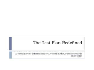 Confidential




                                 The Test Plan Redefined

                 A container for information or a vessel in the journey towards
                                                                     knowledge




       Rev PA1                         2011-10-26   1
 