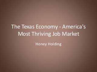 The Texas Economy - America's
Most Thriving Job Market
Honey Holding
 