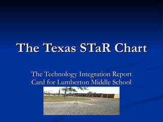 The Texas STaR Chart The Technology Integration Report Card for Lumberton Middle School 