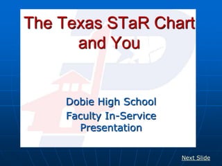 The Texas STaR Chart
      and You


    Dobie High School
    Faculty In-Service
      Presentation

                         Next Slide
 