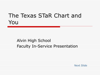 The Texas STaR Chart and You Alvin High School Faculty In-Service Presentation Next Slide 