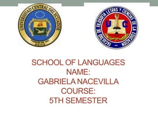 SCHOOL OF LANGUAGES
       NAME:
 GABRIELA NACEVILLA
      COURSE:
   5TH SEMESTER
 