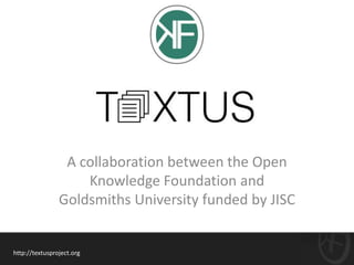 A collaboration between the Open
                    Knowledge Foundation and
                Goldsmiths University funded by JISC


http://textusproject.org
 