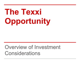 The Texxi
Opportunity


Overview of Investment
Considerations
 