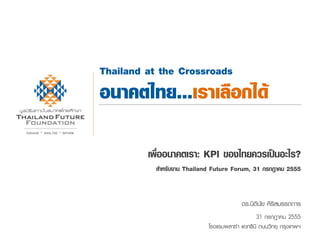 Thailand at the Crossroads
                            อนาคตไทย...เราเลือกได้
ENGAGE   ANALYSE   INFORM




                                     เพื่ออนาคตเรา: KPI ของไทยควรเป็นอะไร?
                                       สาหรับงาน Thailand Future Forum, 31 กรกฎาคม 2555


                                                                     ดร.นิตินัย ศิริสมรรถการ
                                                                           31 กรกฎาคม 2555
                                                        โรงแรมพลาซ่า แอทธินี ถนนวิทยุ กรุงเทพฯ
 