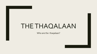 THETHAQALAAN
Who are the thaqalaan?
 