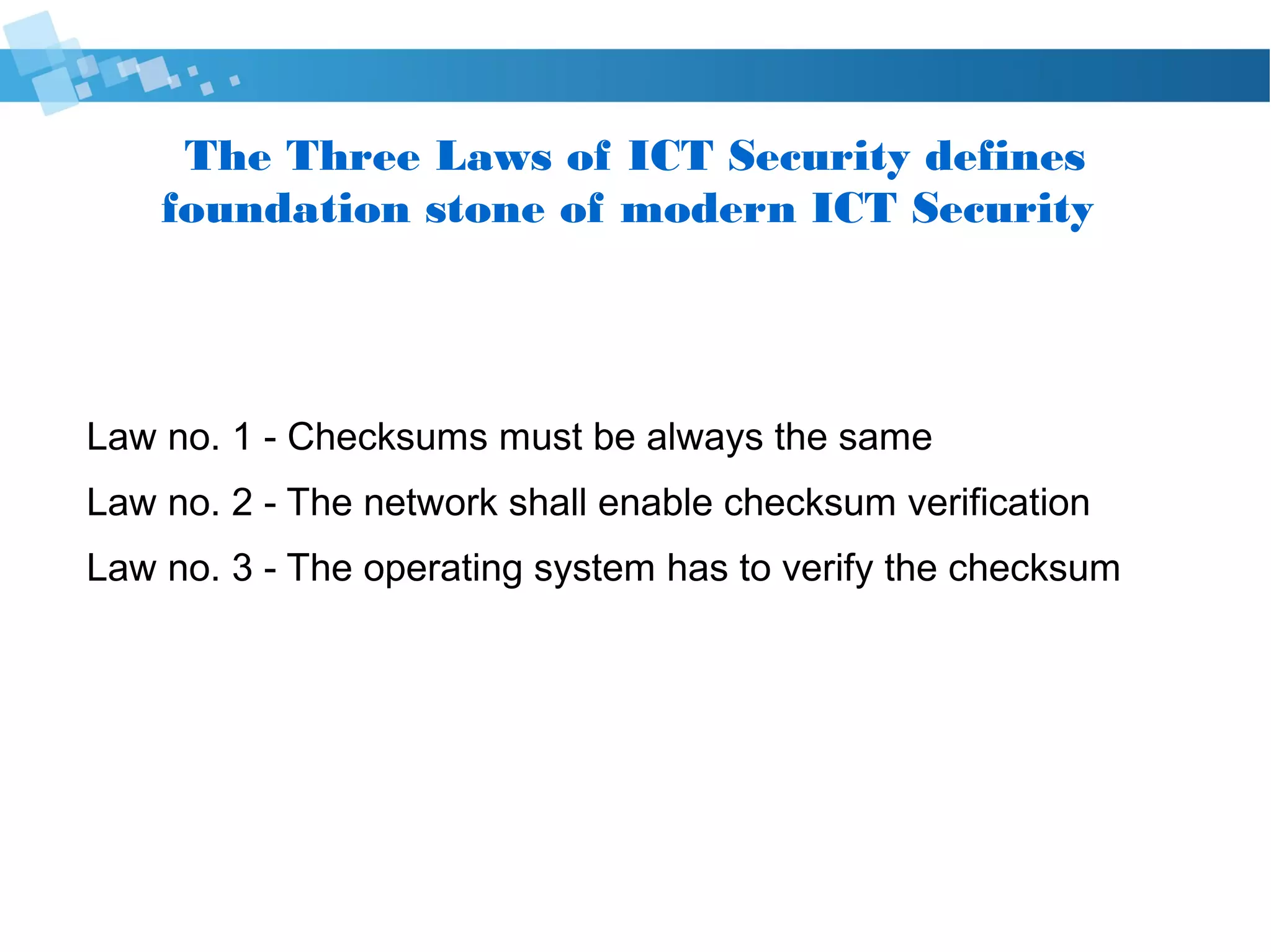 The Three Laws of Cyber Security defines
foundation stone of modern Cyber Security
Law no. 1 - Checksums must be always the same
Law no. 2 - The network shall enable checksum verification
Law no. 3 - The operating system has to verify the checksum
 