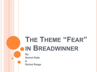 THE THEME “FEAR”
IN BREADWINNER
By:
Rachel Ralte
&
Rachel Raaga
 