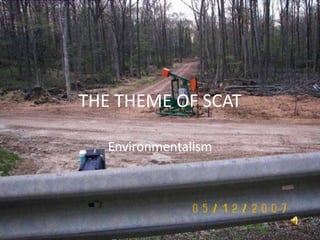 THE THEME OF SCAT

   Environmentalism
 