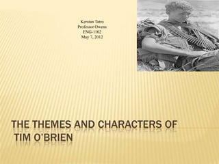 Kerstan Tatro
           Professor Owens
              ENG-1102
             May 7, 2012




THE THEMES AND CHARACTERS OF
 TIM O’BRIEN
 