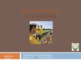 The TheodoliteCivil Engineer Sergio Andres Gonzalez Barrera    Section “M”         ID: 201114078 TechnicalEnglish 