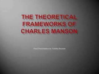 The Theoretical Frameworks of Charles Manson Final Presentation by Tabitha Burnett 