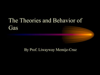 The Theories and Behavior of
Gas
By Prof. Liwayway Memije-Cruz
 