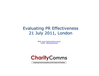 Evaluating PR Effectiveness
  21 July 2011, London
       Web: www.charitycomms.org.uk
         Twitter: @CharityComms
 