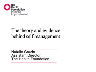 The theory and evidence
behind self management

Natalie Grazin
Assistant Director
The Health Foundation
 