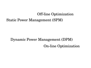 Off­line Optimization
Static Power Management (SPM)




  Dynamic Power Management (DPM)
                   On­line Optimization
 