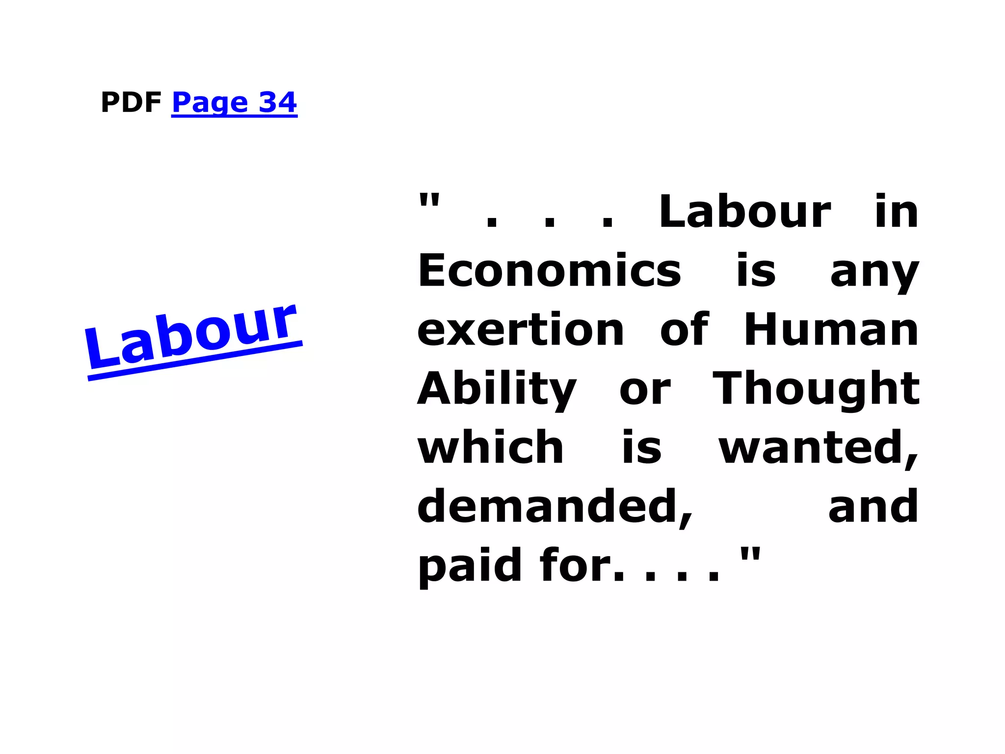 PDF Page 34
" . . . Labour in
Economics is any
exertion of Human
Ability or Thought
which is wanted,
demanded, and
paid for. . . . "
 