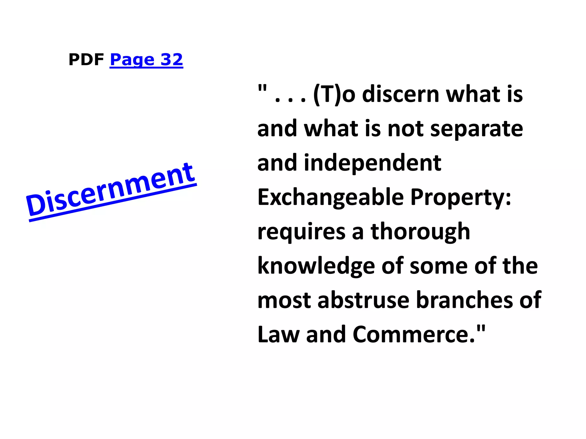 PDF Page 32
" . . . (T)o discern what is
and what is not separate
and independent
Exchangeable Property:
requires a thorough
knowledge of some of the
most abstruse branches of
Law and Commerce."
 