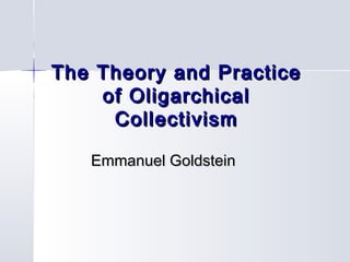 The Theory and PracticeThe Theory and Practice
of Oligarchicalof Oligarchical
CollectivismCollectivism
Emmanuel GoldsteinEmmanuel Goldstein
 