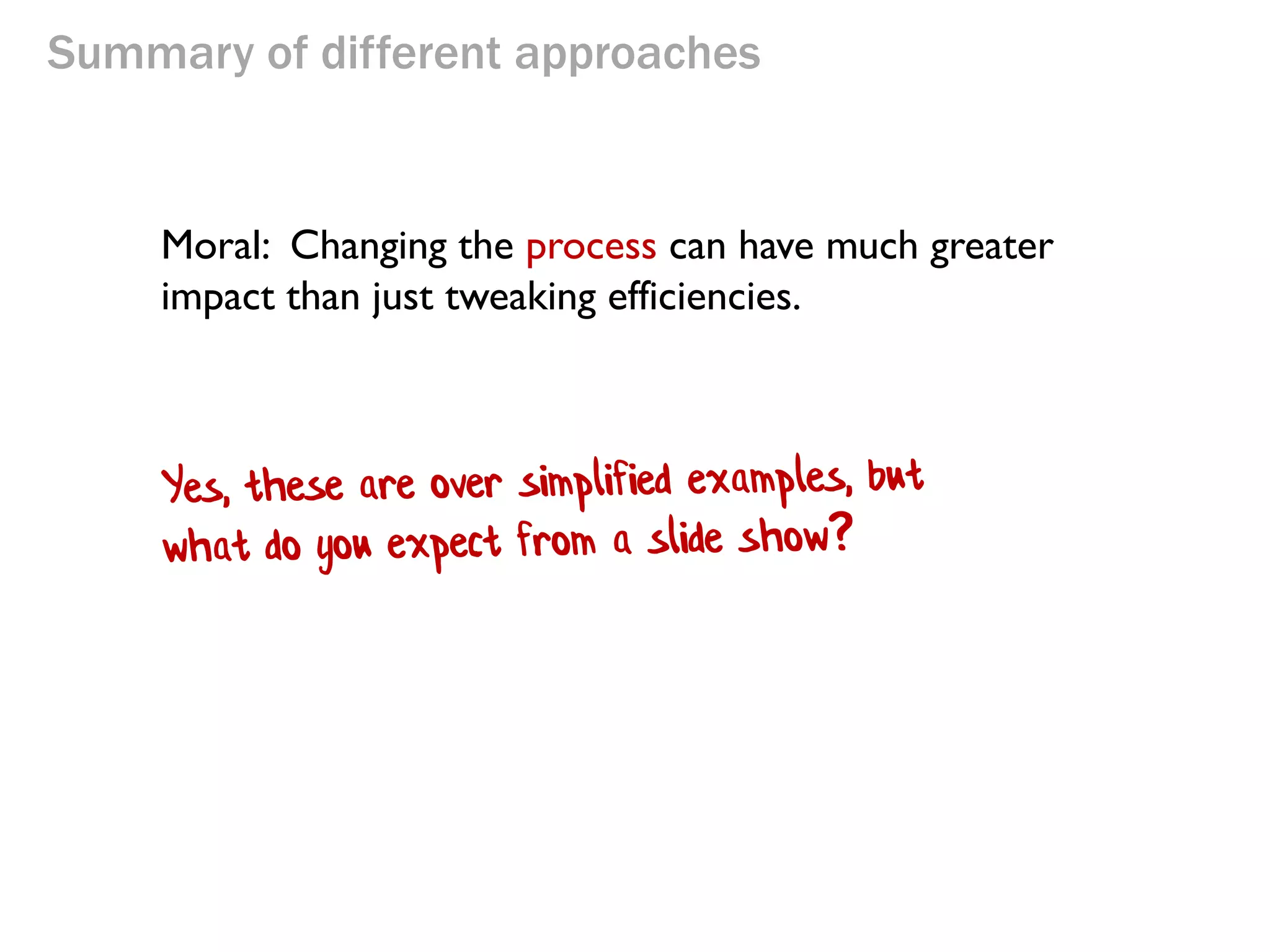 Summary of different approaches

Moral: Changing the process can have much greater
impact than just tweaking efficiencies.

 