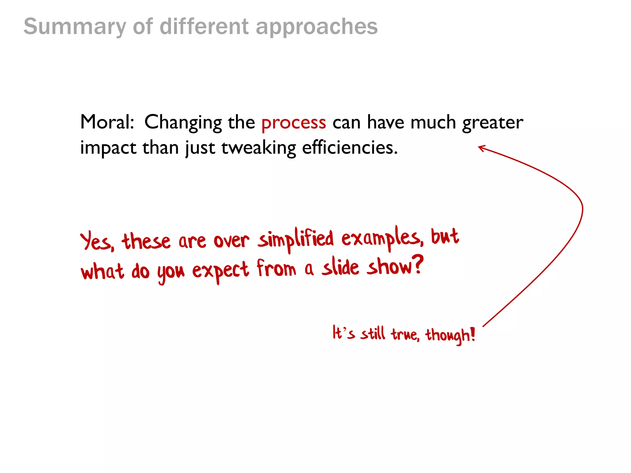 Summary of different approaches

Moral: Changing the process can have much greater
impact than just tweaking efficiencies.

 