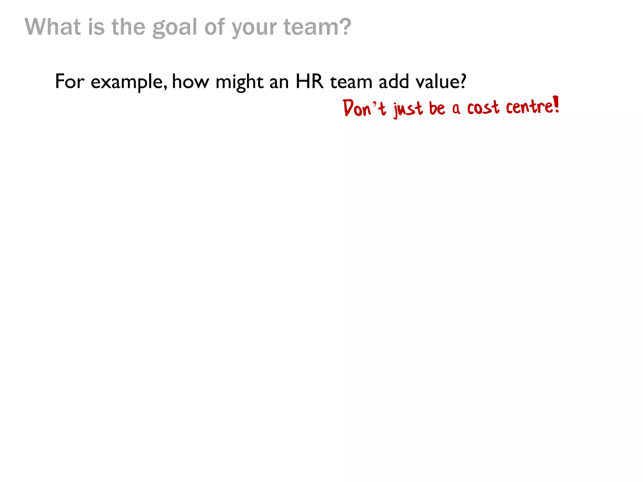 What is the goal of your team?

Throughput
The business

Inventory/Investment

Operating expenses

Where can your team add value to the business?

 