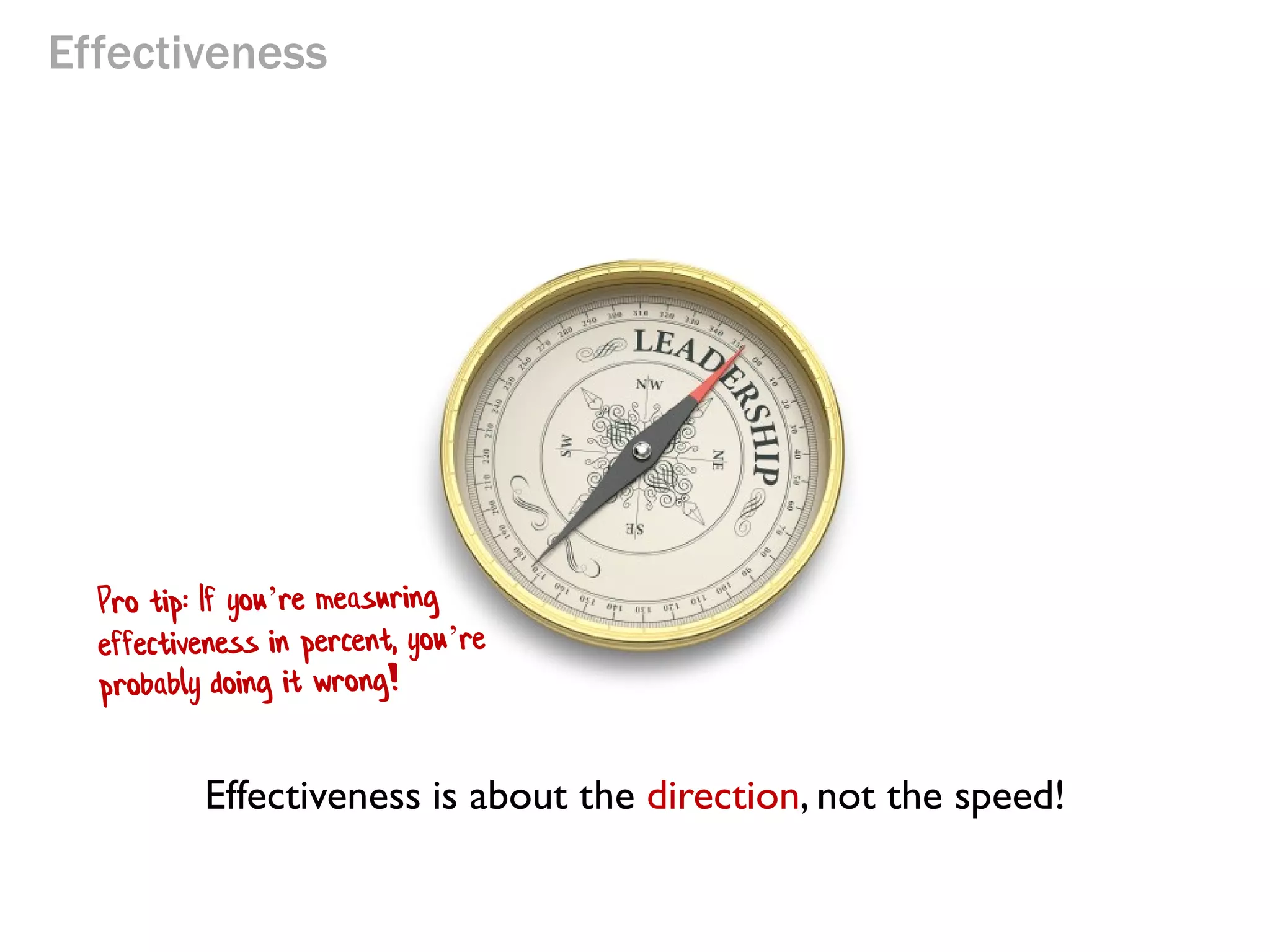 Effectiveness

Effectiveness is about the direction, not the speed!

 