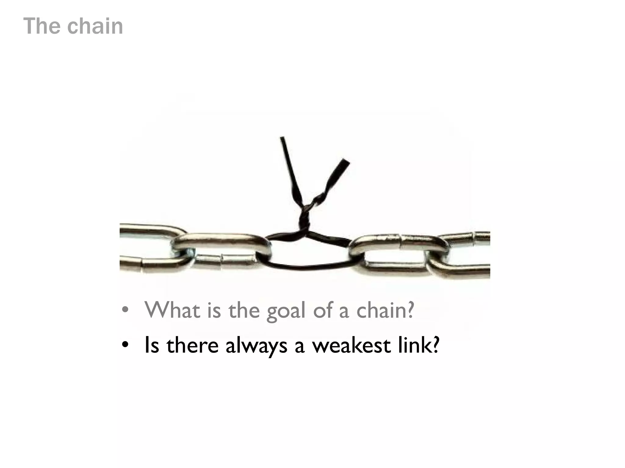 The chain

• What is the goal of a chain?

To be strong

 