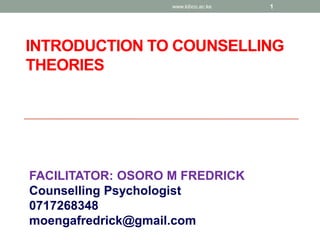 INTRODUCTION TO COUNSELLING
THEORIES
FACILITATOR: OSORO M FREDRICK
Counselling Psychologist
0717268348
moengafredrick@gmail.com
www.kibco.ac.ke 1
 