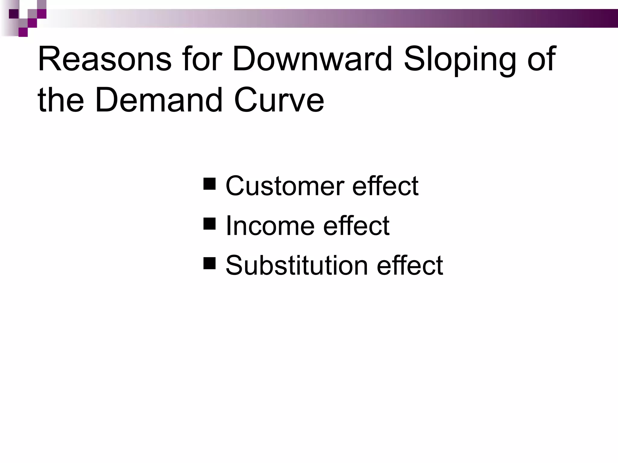 Reasons for Downward Sloping of
the Demand Curve

          Customer effect
          Income effect
          Substitution effect
 