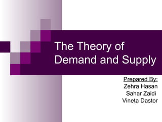 The Theory of
Demand and Supply
           Prepared By:
           Zehra Hasan
            Sahar Zaidi
           Vineta Dastor
 