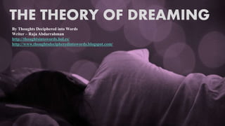 THE THEORY OF DREAMING
By Thoughts Deciphered into Words
Writer – Raja Abdarrahman
http://thoughtsintowords.hol.es/
http://www.thoughtsdecipheredintowords.blogspot.com/
 