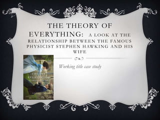 THE THEORY OF
EVERYTHING: A LOOK AT THE
RE L ATIONSHIP BE TWEE N THE FAMOUS
PHY SICIST STE PHE N HAWK ING AND HIS
WIFE
Working title case study
 