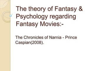 The theory of Fantasy &
Psychology regarding
Fantasy Movies:The Chronicles of Narnia - Prince
Caspian(2008).

 